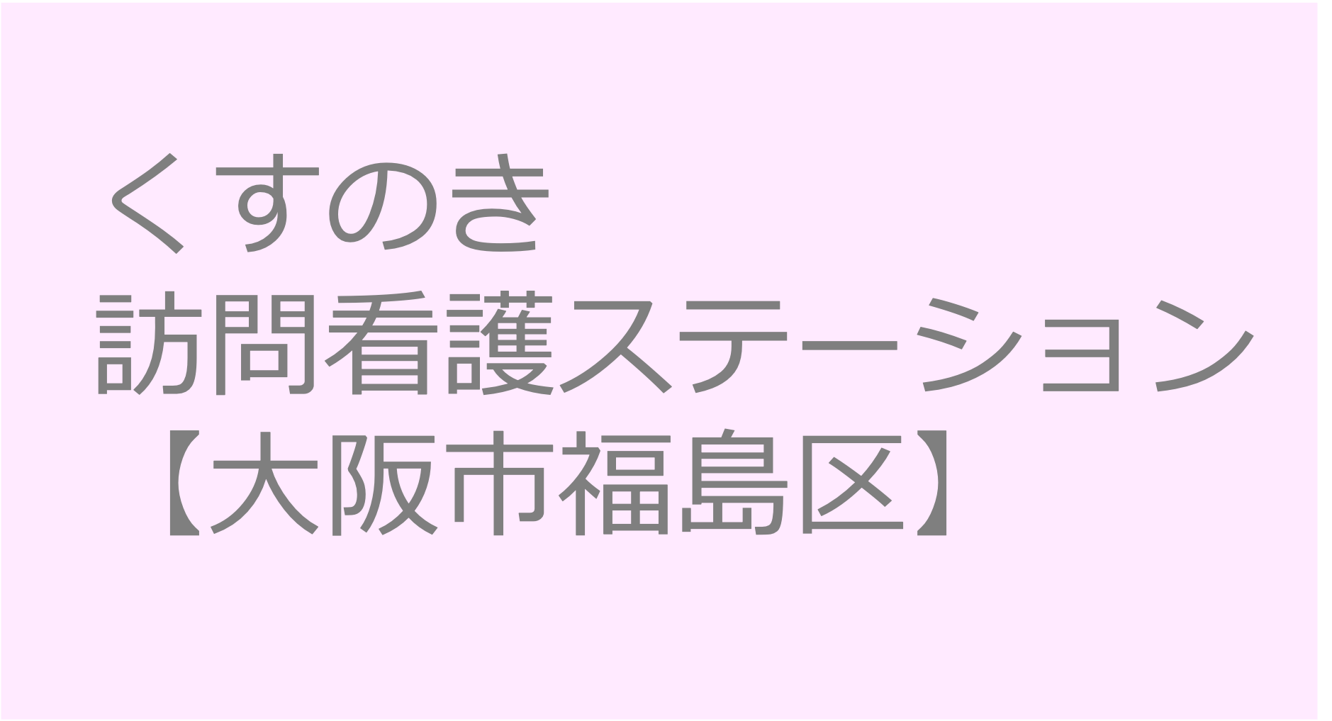 くすのき訪問看護ステーション　【大阪府大阪市福島区】訪問看護ステーション 求人 募集要項 看護師 理学療法士　転職　一覧